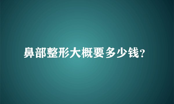 鼻部整形大概要多少钱?