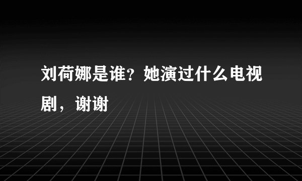 刘荷娜是谁？她演过什么电视剧，谢谢