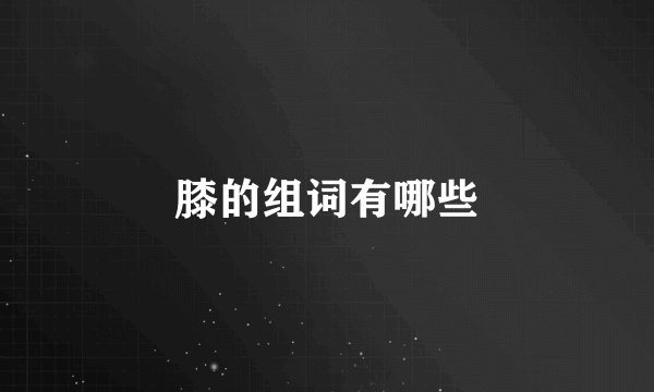 膝的组词有哪些