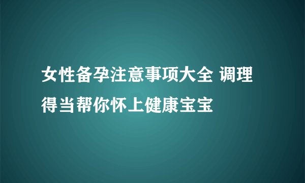 女性备孕注意事项大全 调理得当帮你怀上健康宝宝