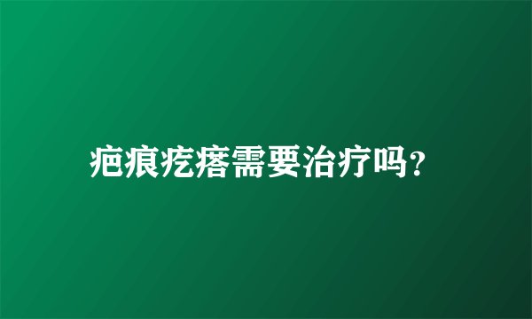 疤痕疙瘩需要治疗吗？
