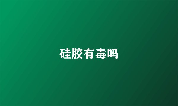 硅胶有毒吗