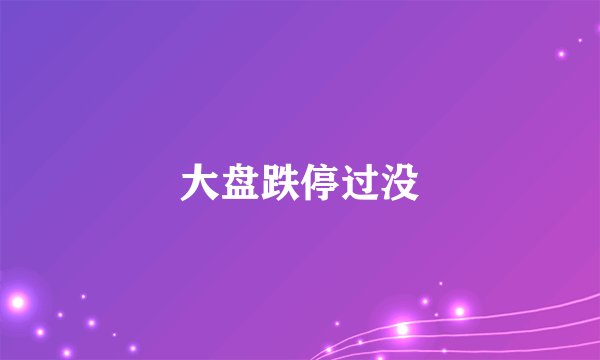 大盘跌停过没