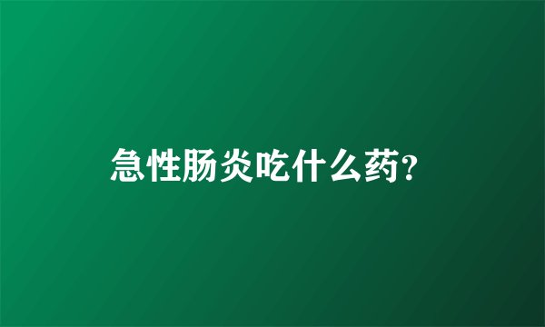 急性肠炎吃什么药？