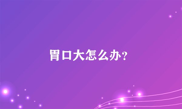 胃口大怎么办？