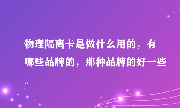 物理隔离卡是做什么用的，有哪些品牌的，那种品牌的好一些。