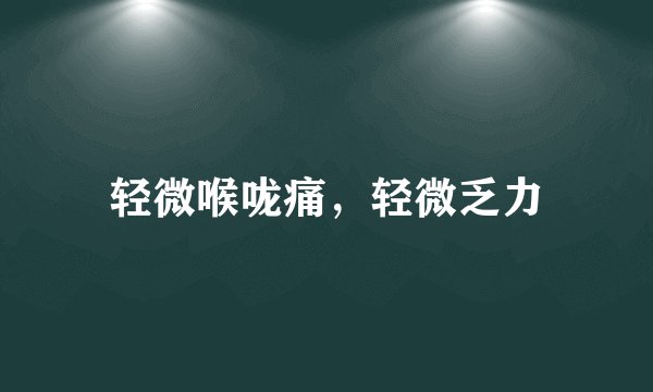 轻微喉咙痛，轻微乏力