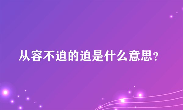 从容不迫的迫是什么意思？