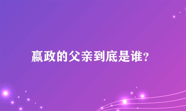 嬴政的父亲到底是谁？