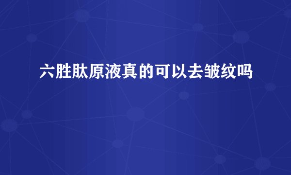 六胜肽原液真的可以去皱纹吗