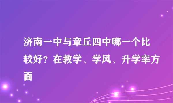 济南一中与章丘四中哪一个比较好?在教学、学风、升学率方面