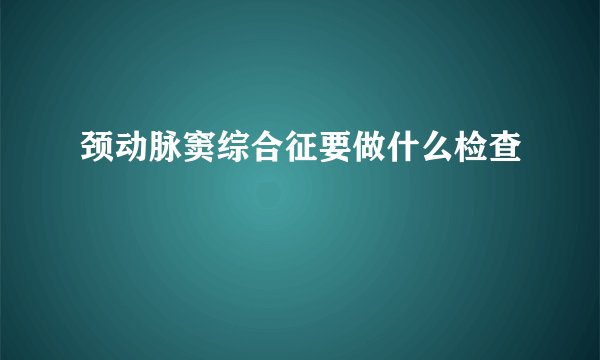 颈动脉窦综合征要做什么检查