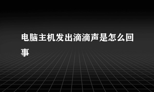 电脑主机发出滴滴声是怎么回事