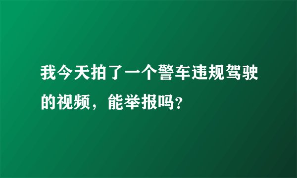 我今天拍了一个警车违规驾驶的视频，能举报吗？