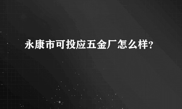永康市可投应五金厂怎么样?