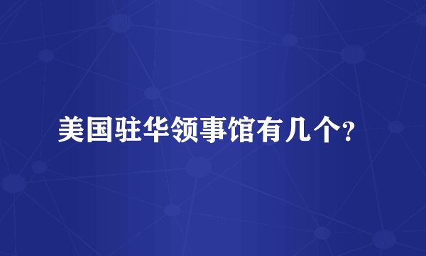 美国驻华领事馆有几个？