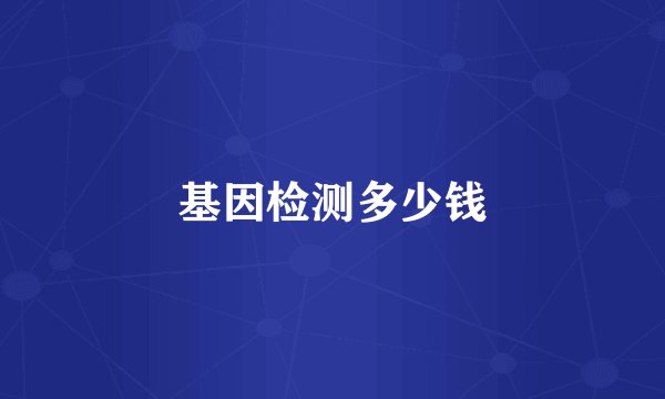 基因检测多少钱