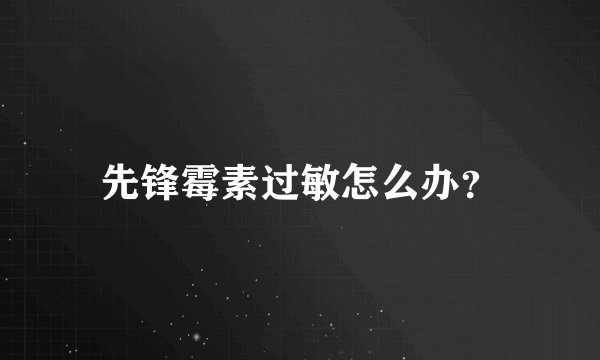 先锋霉素过敏怎么办？