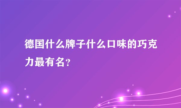 德国什么牌子什么口味的巧克力最有名？