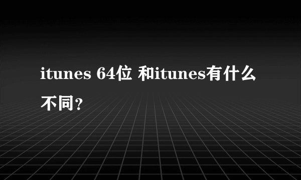 itunes 64位 和itunes有什么不同？