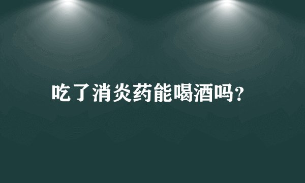 吃了消炎药能喝酒吗？