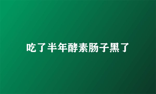 吃了半年酵素肠子黑了