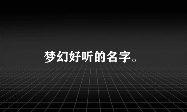梦幻好听的名字。