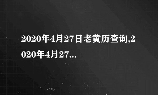 2020年4月27日老黄历查询,2020年4月27日万年历黄道吉日