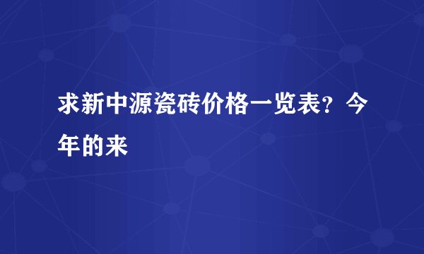求新中源瓷砖价格一览表?今年的来