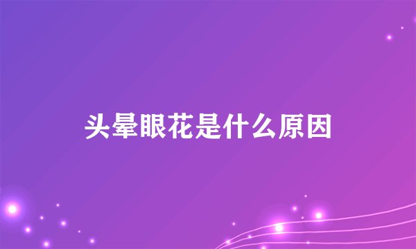 头晕眼花是什么原因