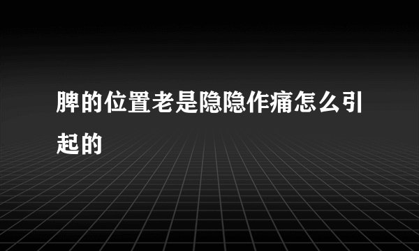 脾的位置老是隐隐作痛怎么引起的