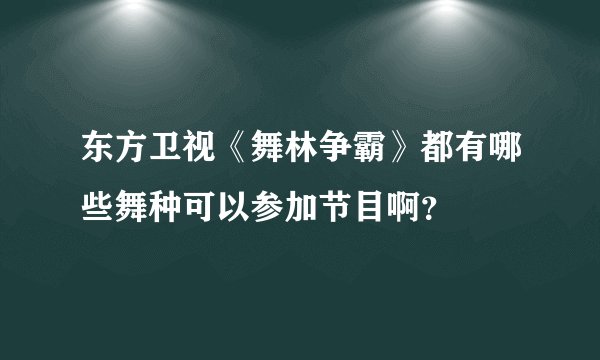 东方卫视《舞林争霸》都有哪些舞种可以参加节目啊？