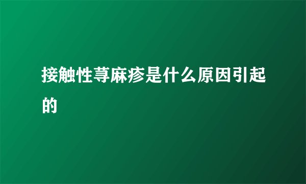 接触性荨麻疹是什么原因引起的