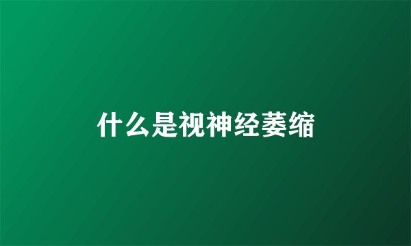 什么是视神经萎缩