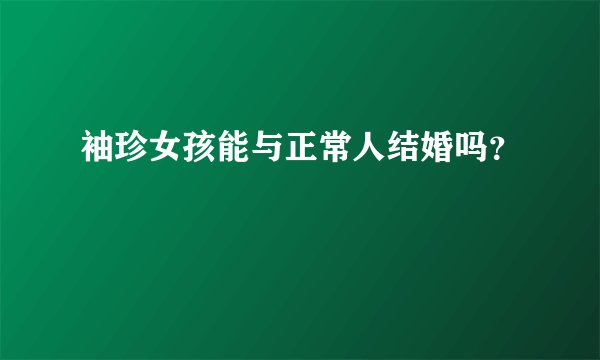 袖珍女孩能与正常人结婚吗?