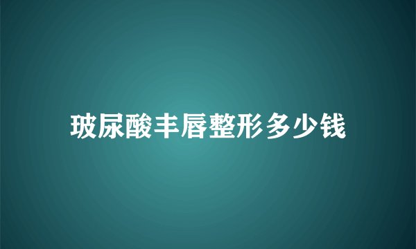 玻尿酸丰唇整形多少钱