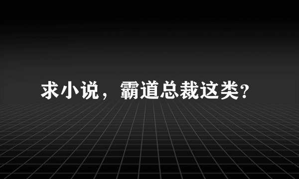 求小说，霸道总裁这类？
