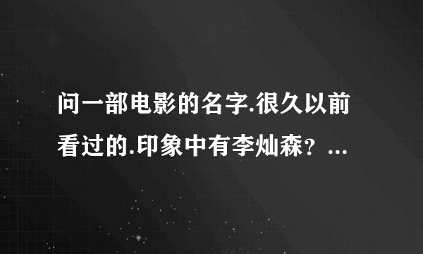 问一部电影的名字.很久以前看过的.印象中有李灿森?不过好像是反面