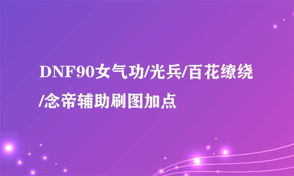 DNF90女气功/光兵/百花缭绕/念帝辅助刷图加点