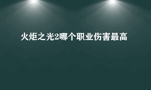 火炬之光2哪个职业伤害最高