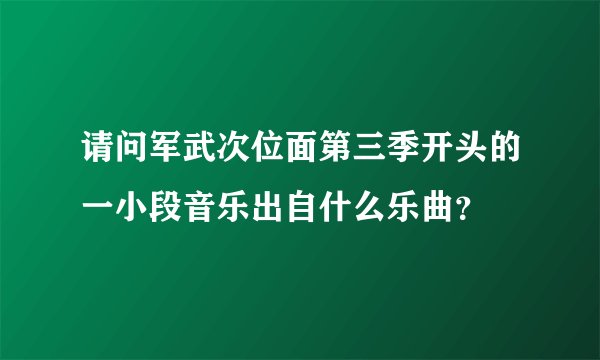 请问军武次位面第三季开头的一小段音乐出自什么乐曲？