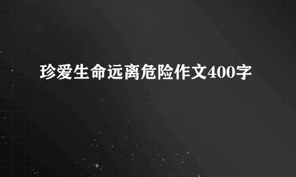 珍爱生命远离危险作文400字