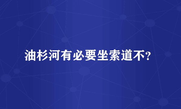 油杉河有必要坐索道不？
