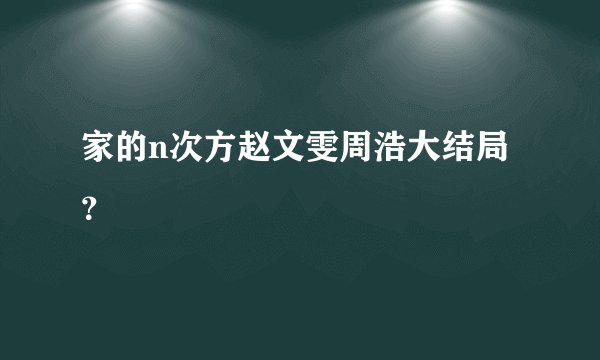 家的n次方赵文雯周浩大结局？