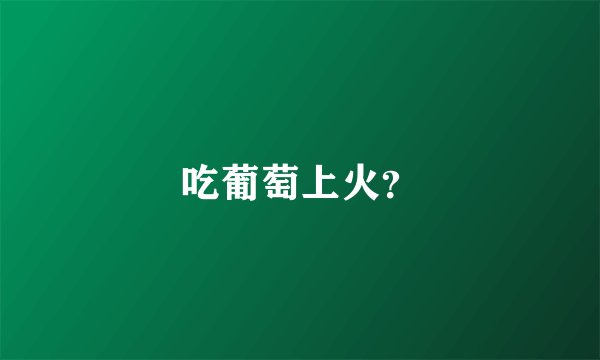 吃葡萄上火？