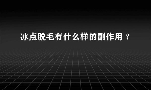 冰点脱毛有什么样的副作用 ?