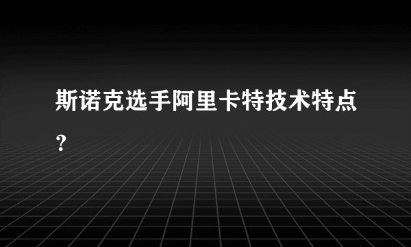 斯诺克选手阿里卡特技术特点？