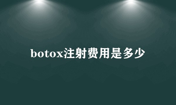 botox注射费用是多少