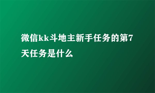 微信kk斗地主新手任务的第7天任务是什么