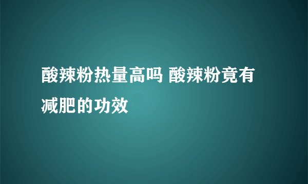 酸辣粉热量高吗 酸辣粉竟有减肥的功效